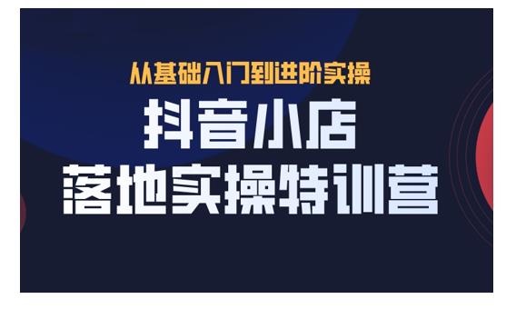 抖名星·抖音小店落地实操特训营，从开店到选品，猜你喜欢、店群、无货源都在这里