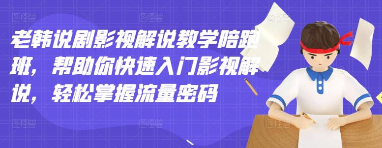 老韩说剧影视解说教学陪跑班，帮助你快速入门影视解说，轻松掌握流量密码