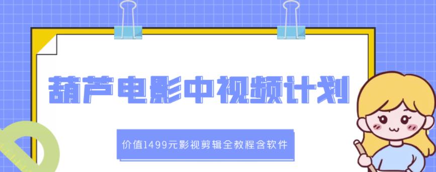 葫芦电影中视频解说教学：价值1499元影视剪辑全教程含软件